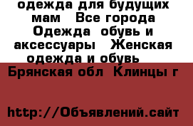 одежда для будущих мам - Все города Одежда, обувь и аксессуары » Женская одежда и обувь   . Брянская обл.,Клинцы г.